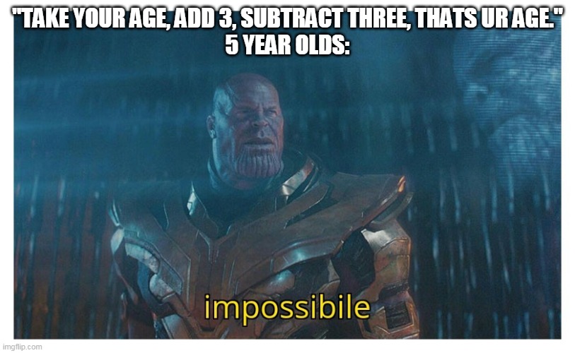 lol, i had alot of good meme ideas, but i keep forgetting them | "TAKE YOUR AGE, ADD 3, SUBTRACT THREE, THATS UR AGE."
5 YEAR OLDS: | image tagged in impossibile | made w/ Imgflip meme maker