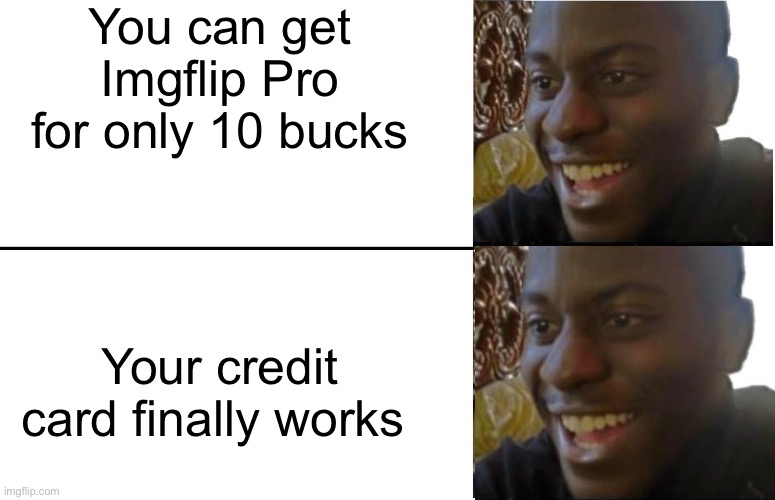 Disappointed Black Guy | You can get Imgflip Pro for only 10 bucks; Your credit card finally works | image tagged in disappointed black guy | made w/ Imgflip meme maker