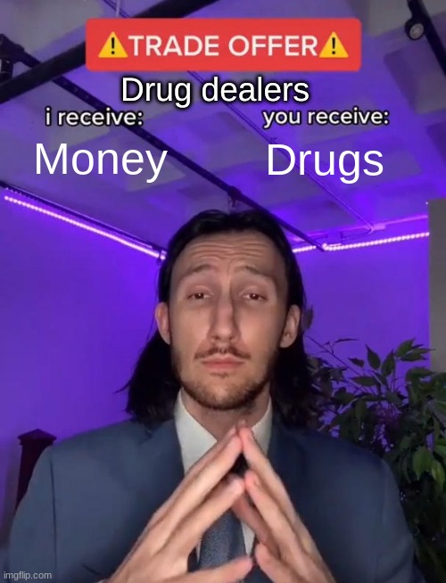 Drug offer lol? | Drug dealers; Money; Drugs | image tagged in trade offer | made w/ Imgflip meme maker