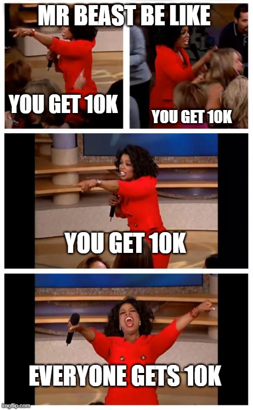 Oprah You Get A Car Everybody Gets A Car | MR BEAST BE LIKE; YOU GET 10K; YOU GET 10K; YOU GET 10K; EVERYONE GETS 10K | image tagged in memes,oprah you get a car everybody gets a car | made w/ Imgflip meme maker