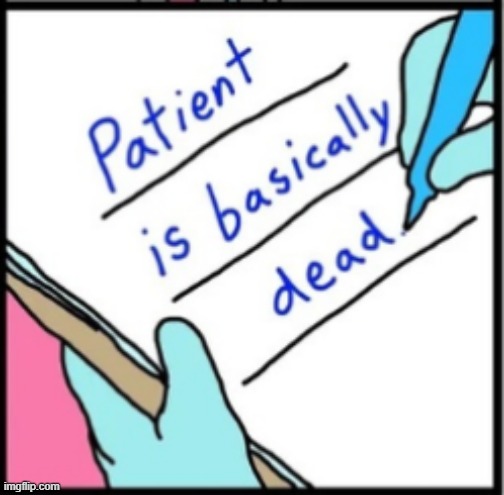 patient is basically dead | image tagged in patient is basically dead | made w/ Imgflip meme maker