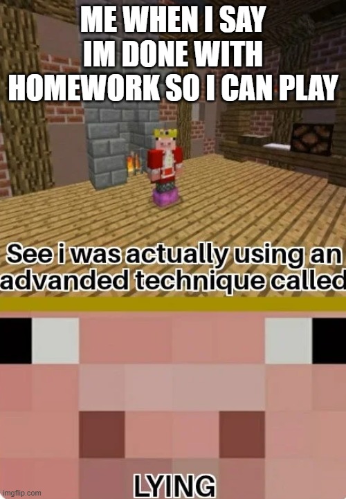 Technoblade Lying | ME WHEN I SAY IM DONE WITH HOMEWORK SO I CAN PLAY | image tagged in technoblade lying | made w/ Imgflip meme maker