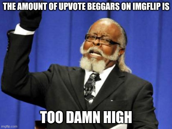 come on, prove me wrong | THE AMOUNT OF UPVOTE BEGGARS ON IMGFLIP IS; TOO DAMN HIGH | image tagged in memes,too damn high,upvote beggars,relatable | made w/ Imgflip meme maker