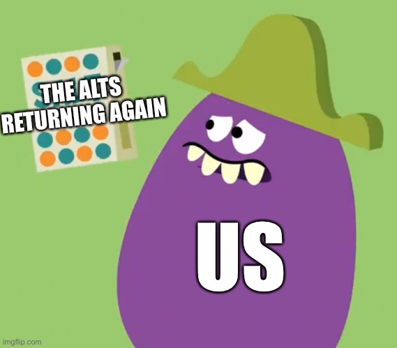 Goofy Grape and Salt | THE ALTS RETURNING AGAIN; US | image tagged in goofy grape and salt | made w/ Imgflip meme maker