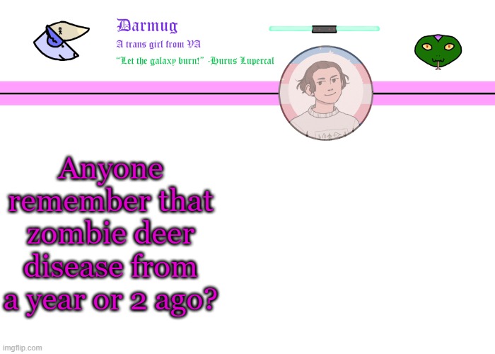 Darmug's announcement template | Anyone remember that zombie deer disease from a year or 2 ago? | image tagged in darmug's announcement template | made w/ Imgflip meme maker