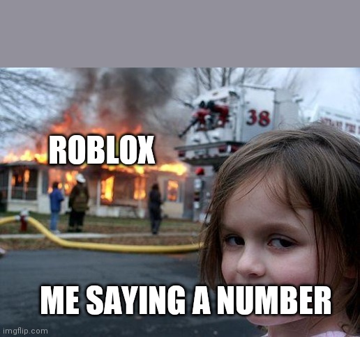I made ### memes already maybe or maybe ## memes idk | ROBLOX; ME SAYING A NUMBER | image tagged in memes,disaster girl,roblox,numbers,oh wow are you actually reading these tags | made w/ Imgflip meme maker