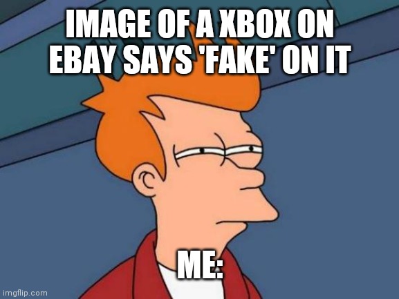 Ummmmmmm... Yeah... Kind of suspicious. | IMAGE OF A XBOX ON EBAY SAYS 'FAKE' ON IT; ME: | image tagged in memes,futurama fry,xbox,fake | made w/ Imgflip meme maker