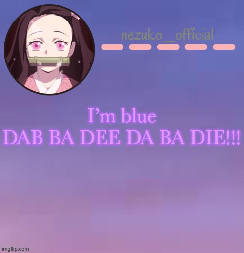 *intense jamming* | I’m blue
DAB BA DEE DA BA DIE!!! | image tagged in nezuko template made by suga | made w/ Imgflip meme maker