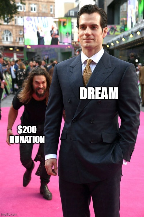 Only true dream fans who watched every video he made  would understand this meme | DREAM; $200 DONATION | image tagged in jason momoa henry cavill meme | made w/ Imgflip meme maker