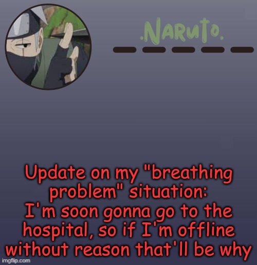 Naruto Kakashi temp | Update on my "breathing problem" situation: I'm soon gonna go to the hospital, so if I'm offline without reason that'll be why | image tagged in naruto kakashi temp | made w/ Imgflip meme maker