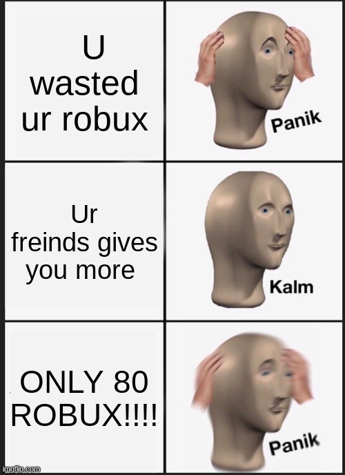Maybe no robux for it | U wasted ur robux; Ur freinds gives you more; ONLY 80 ROBUX!!!! | image tagged in memes,panik kalm panik | made w/ Imgflip meme maker