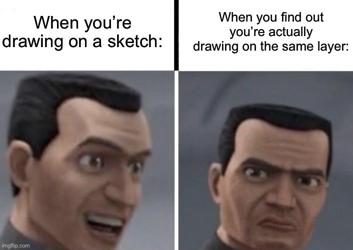 I happen to be a victim sometimes. | When you’re drawing on a sketch:; When you find out you’re actually drawing on the same layer: | image tagged in clone trooper faces,and yes i was requested | made w/ Imgflip meme maker