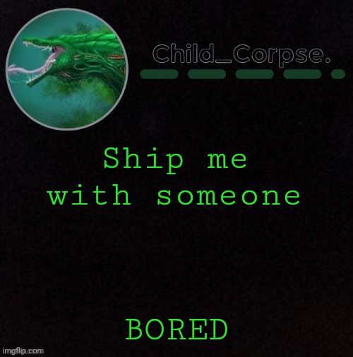 Child_Corpse's biollante template | Ship me with someone; BORED | image tagged in child_corpse's biollante template | made w/ Imgflip meme maker