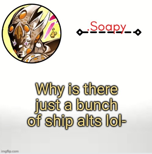 Soap ger temp | Why is there just a bunch of ship alts lol- | image tagged in soap ger temp | made w/ Imgflip meme maker