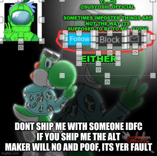 Know* | DONT SHIP ME WITH SOMEONE IDFC
IF YOU SHIP ME THE ALT MAKER WILL NO AND POOF, ITS YER FAULT | image tagged in yoshi_official announcement temp v3 | made w/ Imgflip meme maker