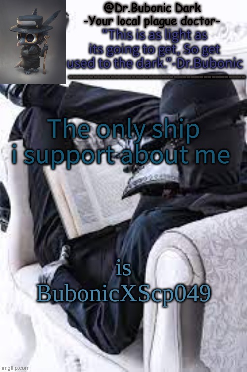 Bubonics Bright plague doctor temp | The only ship i support about me; is BubonicXScp049 | image tagged in bubonics bright plague doctor temp | made w/ Imgflip meme maker