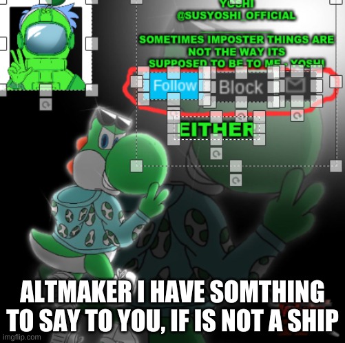 If You Do Not Want To Ship Me I Will Tell You To Stop | ALTMAKER I HAVE SOMTHING TO SAY TO YOU, IF IS NOT A SHIP | image tagged in yoshi_official announcement temp v3 | made w/ Imgflip meme maker