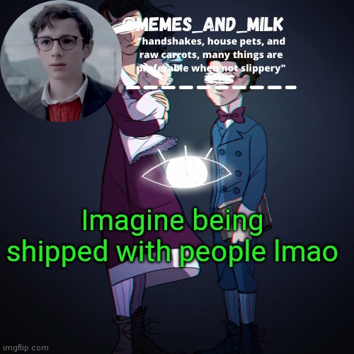Memes_and_milk Template-Fondue | Imagine being shipped with people lmao | image tagged in memes_and_milk template-fondue | made w/ Imgflip meme maker