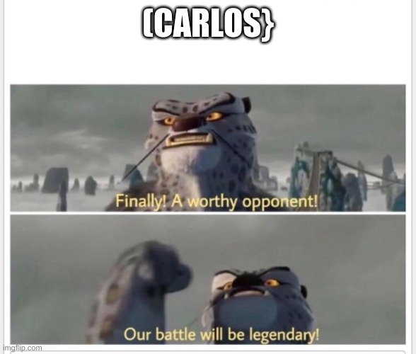 Finally! A worthy opponent! | (CARLOS} | image tagged in finally a worthy opponent | made w/ Imgflip meme maker