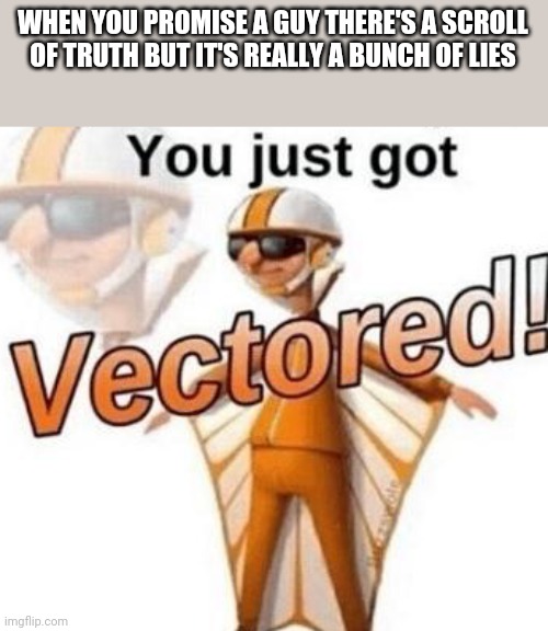 You just got vectored | WHEN YOU PROMISE A GUY THERE'S A SCROLL OF TRUTH BUT IT'S REALLY A BUNCH OF LIES | image tagged in you just got vectored | made w/ Imgflip meme maker