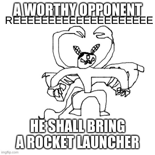 He ree V2 | A WORTHY OPPONENT HE SHALL BRING A ROCKET LAUNCHER | image tagged in he ree v2 | made w/ Imgflip meme maker