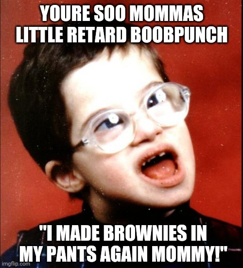 retard | YOURE SOO MOMMAS LITTLE RETARD BOOBPUNCH "I MADE BROWNIES IN MY PANTS AGAIN MOMMY!" | image tagged in retard | made w/ Imgflip meme maker