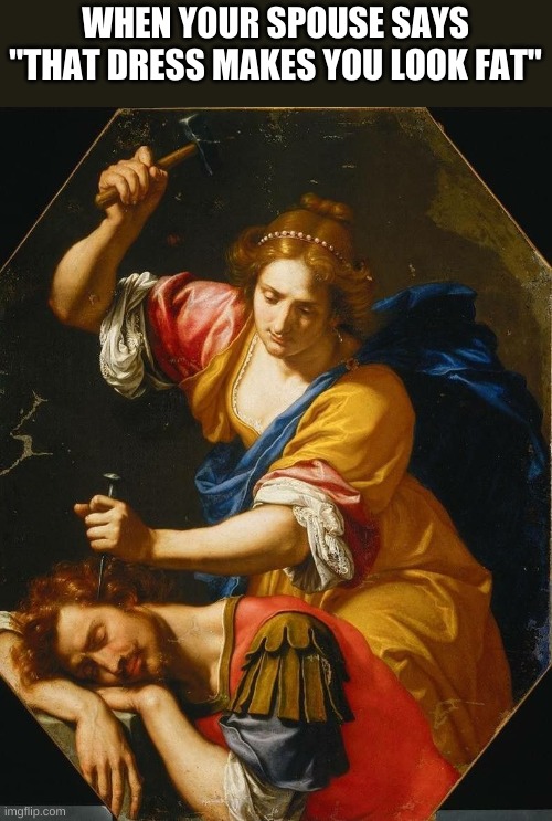 Baroque art | WHEN YOUR SPOUSE SAYS "THAT DRESS MAKES YOU LOOK FAT" | image tagged in memes | made w/ Imgflip meme maker