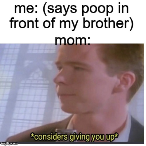 im not mad, im disappointed | me: (says poop in front of my brother); mom: | image tagged in memes,rick astley,rickroll,family,poop | made w/ Imgflip meme maker