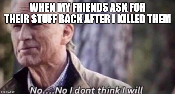 When you kill everyone | WHEN MY FRIENDS ASK FOR THEIR STUFF BACK AFTER I KILLED THEM | image tagged in no i don't think i will,minecraft | made w/ Imgflip meme maker