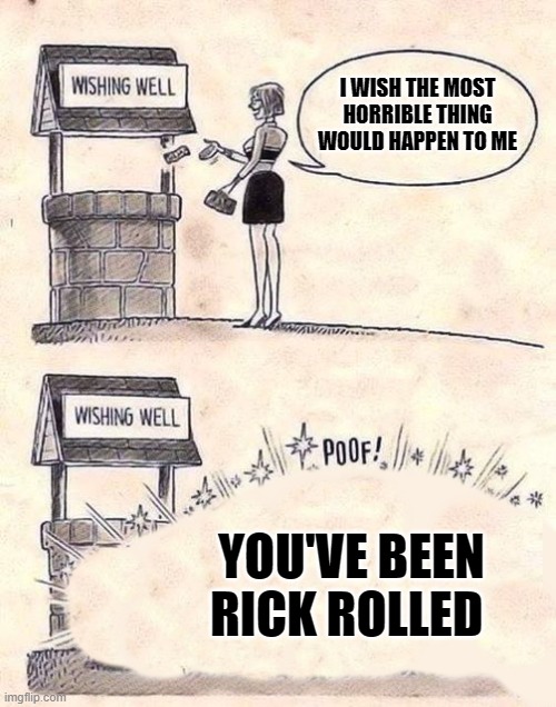 I WISH THE MOST HORRIBLE THING WOULD HAPPEN TO ME; YOU'VE BEEN RICK ROLLED | image tagged in wishing well | made w/ Imgflip meme maker