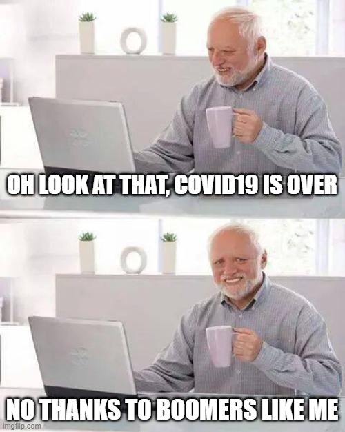 Hide the Pain Harold Meme | OH LOOK AT THAT, COVID19 IS OVER; NO THANKS TO BOOMERS LIKE ME | image tagged in memes,hide the pain harold | made w/ Imgflip meme maker