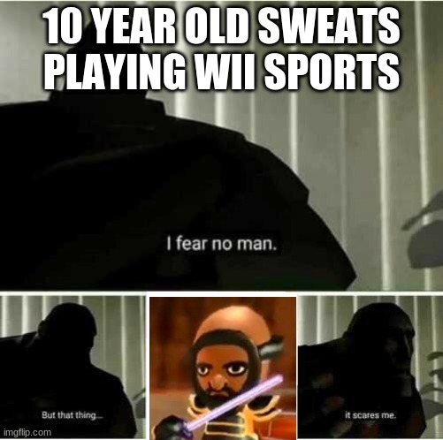 10 year old sweats playing wii sports | 10 YEAR OLD SWEATS PLAYING WII SPORTS | image tagged in i fear no man | made w/ Imgflip meme maker