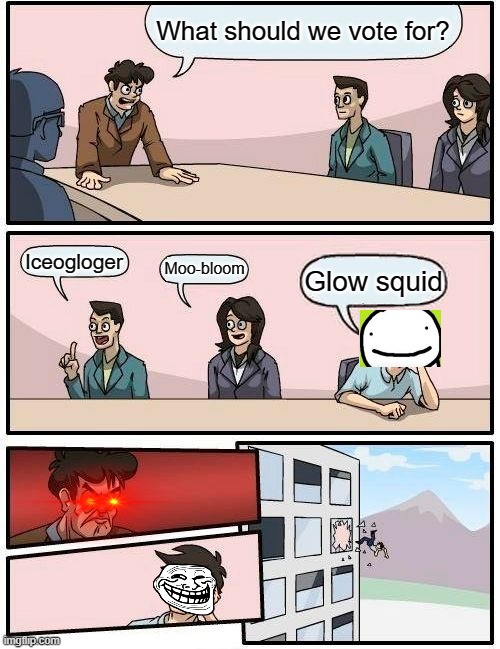 Boardroom Meeting Suggestion | What should we vote for? Iceogloger; Moo-bloom; Glow squid | image tagged in memes,boardroom meeting suggestion,dream mc,new mob | made w/ Imgflip meme maker