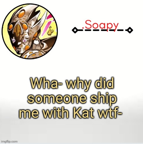 Soap ger temp | Wha- why did someone ship me with Kat wtf- | image tagged in soap ger temp | made w/ Imgflip meme maker