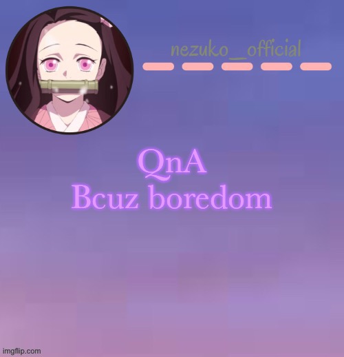 ._. | QnA
Bcuz boredom | image tagged in nezuko template made by suga | made w/ Imgflip meme maker
