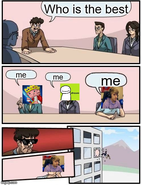 Boardroom Meeting Suggestion | Who is the best; me; me; me | image tagged in memes,boardroom meeting suggestion | made w/ Imgflip meme maker