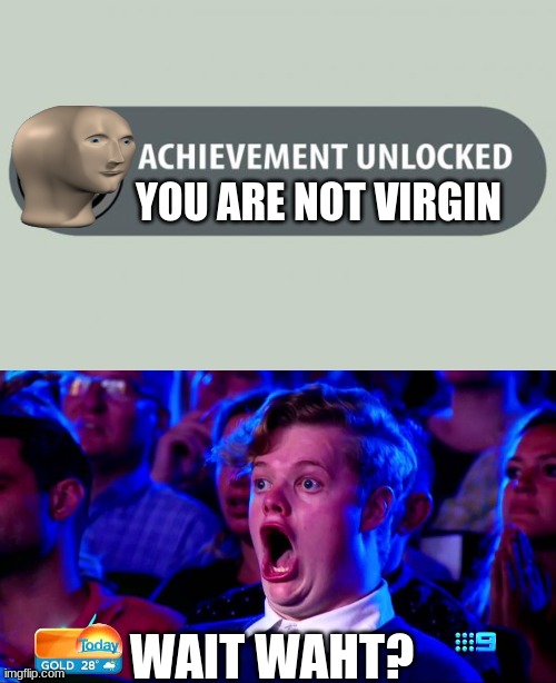 Virgin? | YOU ARE NOT VIRGIN; WAIT WAHT? | image tagged in achievement unlocked | made w/ Imgflip meme maker