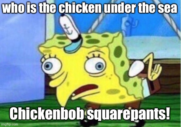 Mocking Spongebob | who is the chicken under the sea; Chickenbob squarepants! | image tagged in memes,mocking spongebob | made w/ Imgflip meme maker