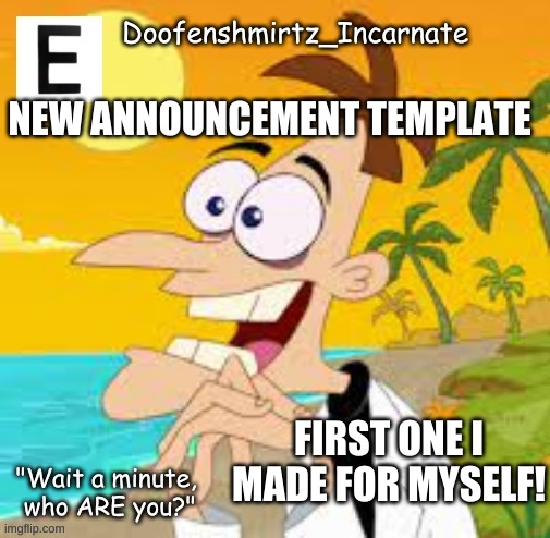 E | NEW ANNOUNCEMENT TEMPLATE; FIRST ONE I MADE FOR MYSELF! | image tagged in first world problems | made w/ Imgflip meme maker