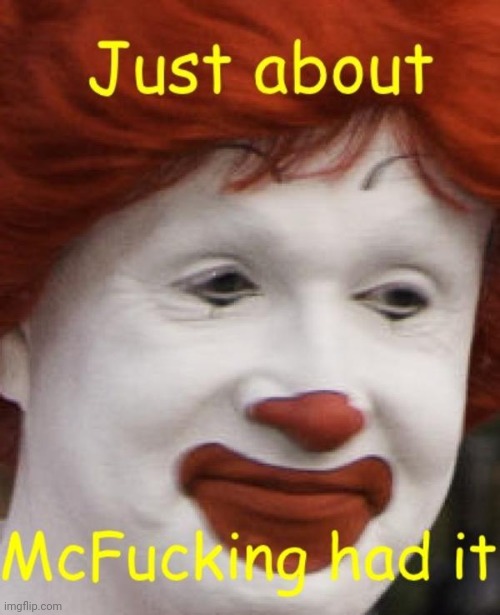Just about McFucking had it | image tagged in just about mcfucking had it | made w/ Imgflip meme maker