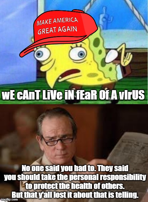 wE cAnT LiVe iN fEaR Of A vIrUS; No one said you had to. They said you should take the personal responsibility to protect the health of others. But that y'all lost it about that is telling. | image tagged in memes,mocking spongebob,no country for old men tommy lee jones | made w/ Imgflip meme maker