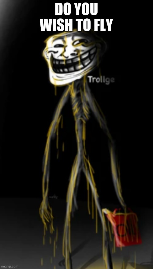 The Trollge covered in oil | DO YOU WISH TO FLY | image tagged in the trollge covered in oil | made w/ Imgflip meme maker