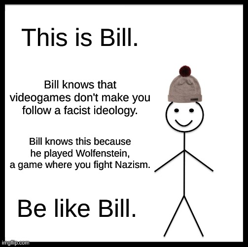 Be Like Bill Meme | This is Bill. Bill knows that videogames don't make you follow a facist ideology. Bill knows this because he played Wolfenstein, a game where you fight Nazism. Be like Bill. | image tagged in memes,be like bill | made w/ Imgflip meme maker