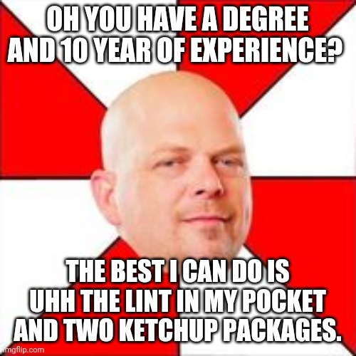 Staffing agencies be like | OH YOU HAVE A DEGREE AND 10 YEAR OF EXPERIENCE? THE BEST I CAN DO IS UHH THE LINT IN MY POCKET AND TWO KETCHUP PACKAGES. | image tagged in rick harrison | made w/ Imgflip meme maker