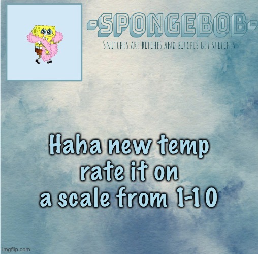 *wheeze* boredom I don’t wanna continue the cringe alt story thingy | Haha new temp rate it on a scale from 1-10 | image tagged in sponge temp | made w/ Imgflip meme maker