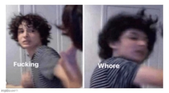 Fucking whore | image tagged in fucking whore | made w/ Imgflip meme maker