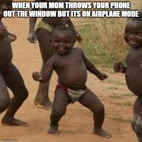 srmm | WHEN YOUR MOM THROWS YOUR PHONE OUT THE WINDOW BUT ITS ON AIRPLANE MODE | image tagged in memes,third world success kid | made w/ Imgflip meme maker
