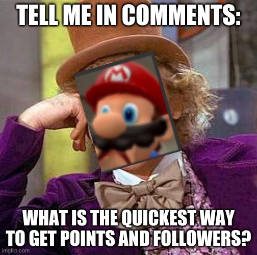 what is the quickest way to git points | TELL ME IN COMMENTS:; WHAT IS THE QUICKEST WAY TO GET POINTS AND FOLLOWERS? | image tagged in memes,creepy condescending wonka | made w/ Imgflip meme maker