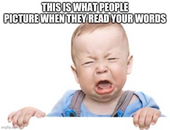baby | THIS IS WHAT PEOPLE PICTURE WHEN THEY READ YOUR WORDS | image tagged in memes | made w/ Imgflip meme maker