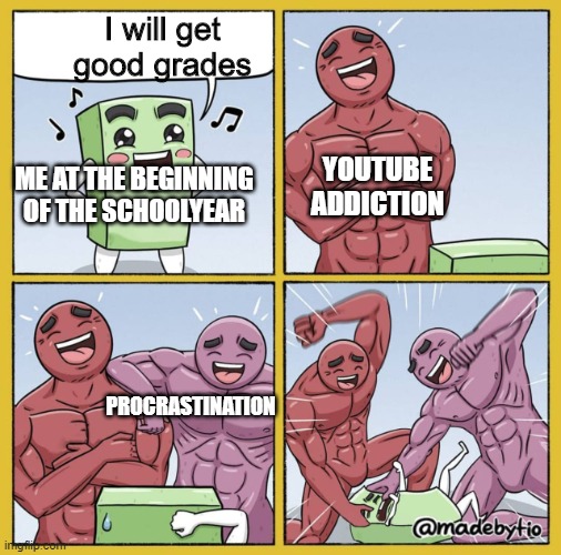 Funny beating | I will get good grades; ME AT THE BEGINNING OF THE SCHOOLYEAR; YOUTUBE ADDICTION; PROCRASTINATION | image tagged in funny beating | made w/ Imgflip meme maker